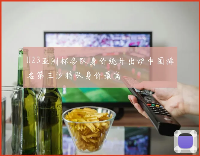 U23亚洲杯各队身价统计出炉中国排名第三沙特队身价最高