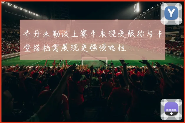 乔丹米勒谈上赛季表现受限称与卡登搭档需展现更强侵略性