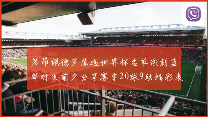 若昂佩德罗落选世界杯名单热刺蓝军对决前夕分享赛季20球9助精彩表现