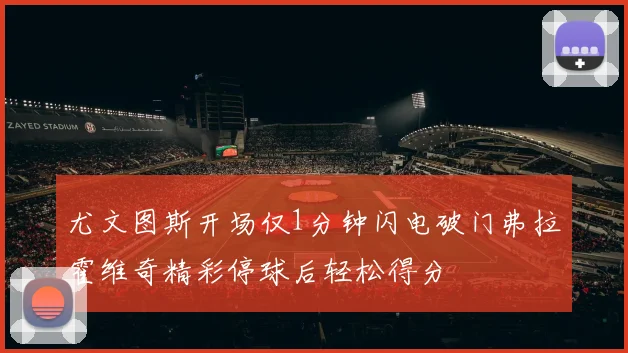 尤文图斯开场仅1分钟闪电破门弗拉霍维奇精彩停球后轻松得分