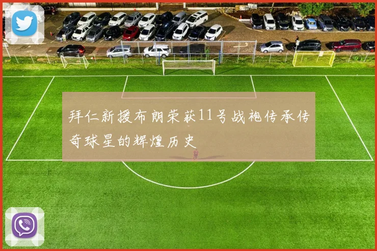 拜仁新援布朗荣获11号战袍传承传奇球星的辉煌历史