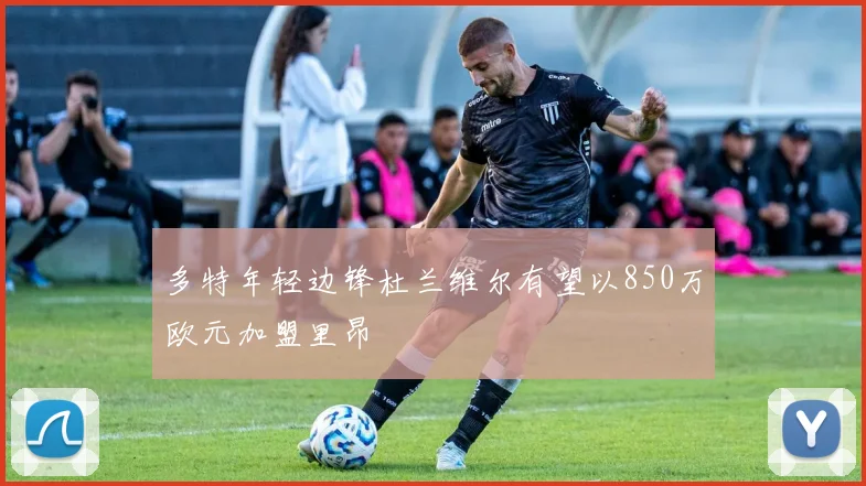 多特年轻边锋杜兰维尔有望以850万欧元加盟里昂
