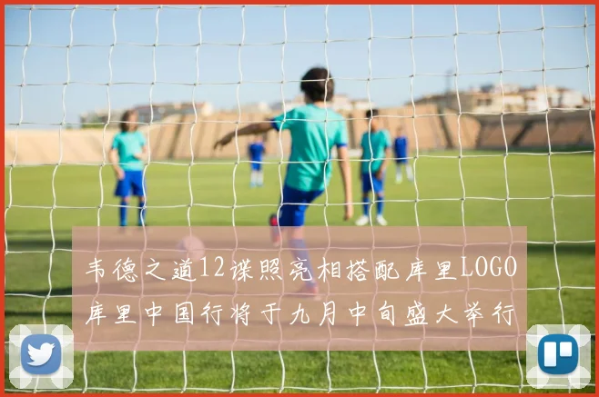 韦德之道12谍照亮相搭配库里LOGO库里中国行将于九月中旬盛大举行