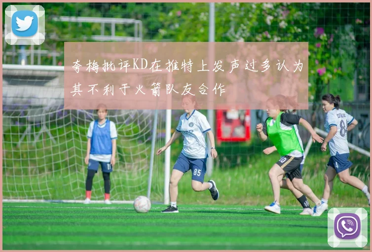 夸梅批评KD在推特上发声过多认为其不利于火箭队友合作
